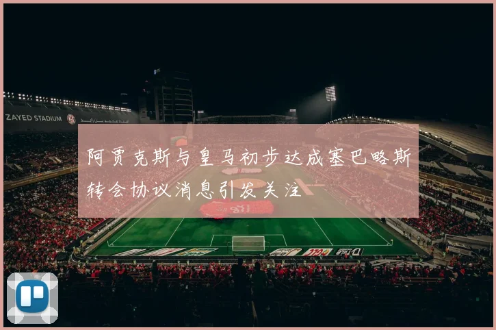 阿贾克斯与皇马初步达成塞巴略斯转会协议消息引发关注